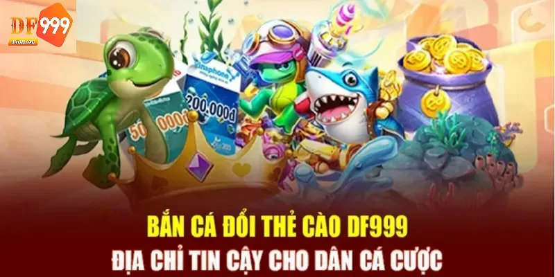 Bắn cá đổi thưởng thẻ cào DF999 đáng tin cậy